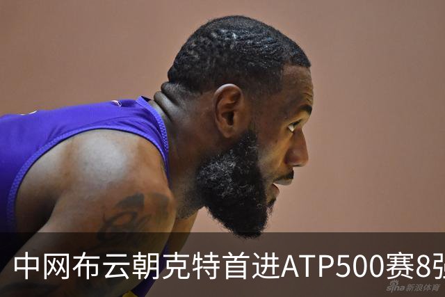 中网布云朝克特首进ATP500赛8强 张帅晋级16强