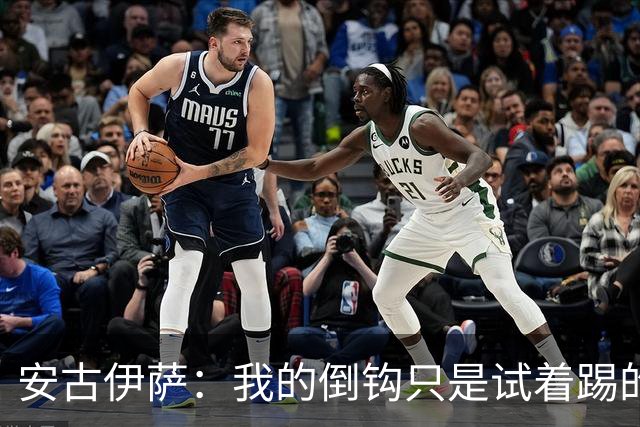 安古伊萨：我的倒钩只是试着踢的，如果能带来胜利就更完美了