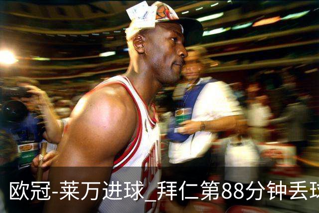 欧冠-莱万进球 拜仁第88分钟丢球1-1平爆冷出局
