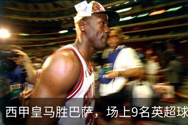 西甲皇马胜巴萨，场上9名英超球员主导攻防，阿诺德补时登场