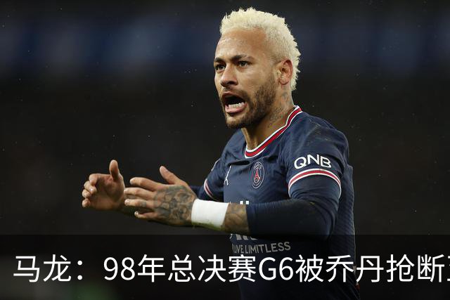 马龙：98年总决赛G6被乔丹抢断至今难忘 他总能完成球队需要的事